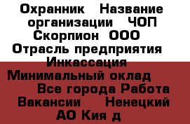 Охранник › Название организации ­ ЧОП Скорпион, ООО › Отрасль предприятия ­ Инкассация › Минимальный оклад ­ 15 000 - Все города Работа » Вакансии   . Ненецкий АО,Кия д.